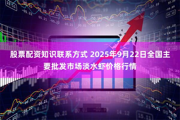 股票配资知识联系方式 2025年9月22日全国主要批发市场淡水虾价格行情