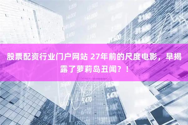 股票配资行业门户网站 27年前的尺度电影，早揭露了萝莉岛丑闻？！