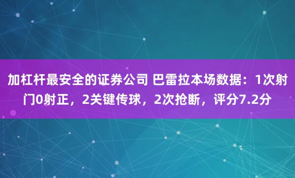 加杠杆最安全的证券公司 巴雷拉本场数据：1次射门0射正，2关键传球，2次抢断，评分7.2分
