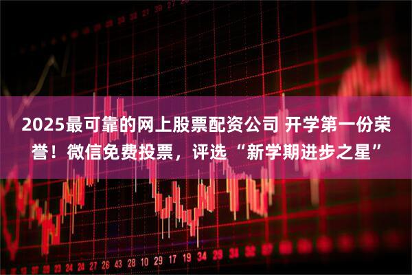 2025最可靠的网上股票配资公司 开学第一份荣誉！微信免费投票，评选 “新学期进步之星”