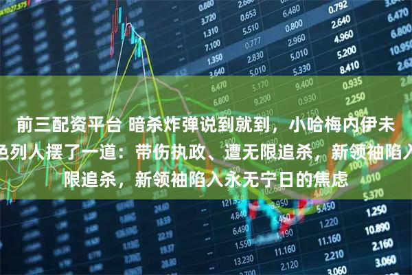 前三配资平台 暗杀炸弹说到就到，小哈梅内伊未坐稳王座就被以色列人摆了一道：带伤执政、遭无限追杀，新领袖陷入永无宁日的焦虑