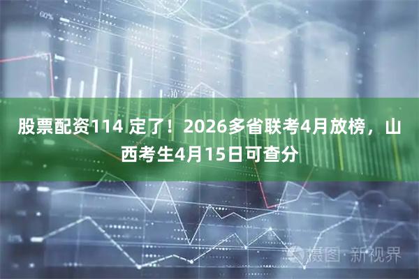 股票配资114 定了！2026多省联考4月放榜，山西考生4月15日可查分